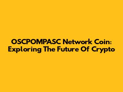 OSCPOMPASC Network Coin: Exploring The Future Of Crypto