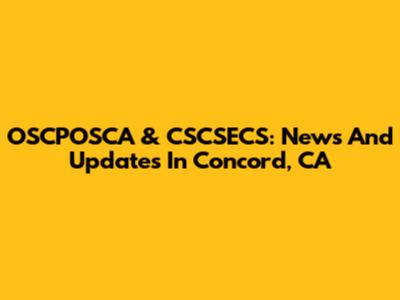 OSCPOSCA & CSCSECS: News And Updates In Concord, CA