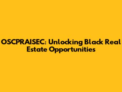 OSCPRAISEC: Unlocking Black Real Estate Opportunities