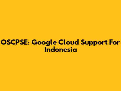 OSCPSE: Google Cloud Support For Indonesia