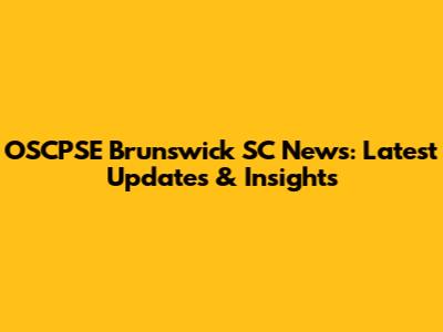 OSCPSE Brunswick SC News: Latest Updates & Insights
