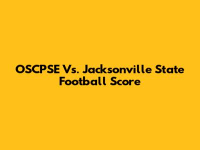 OSCPSE Vs. Jacksonville State Football Score