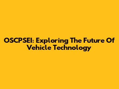 OSCPSEI: Exploring The Future Of Vehicle Technology