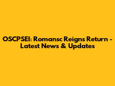 OSCPSEI: Romansc Reigns Return - Latest News & Updates