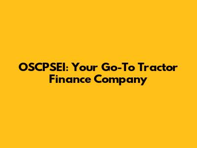 OSCPSEI: Your Go-To Tractor Finance Company