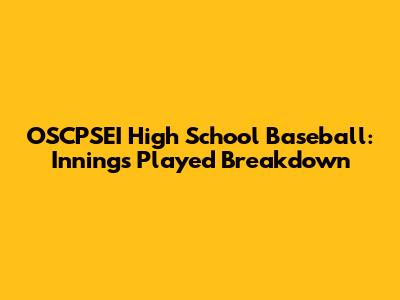 OSCPSEI High School Baseball: Innings Played Breakdown
