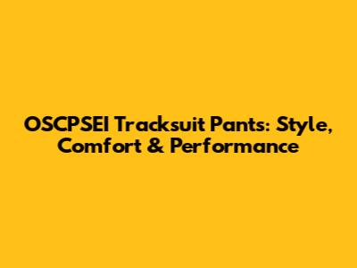 OSCPSEI Tracksuit Pants: Style, Comfort & Performance