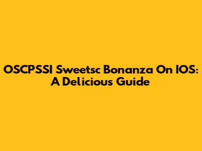 OSCPSSI Sweetsc Bonanza On IOS: A Delicious Guide