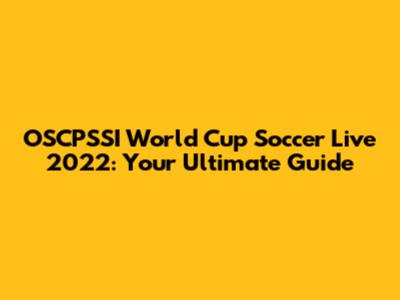 OSCPSSI World Cup Soccer Live 2022: Your Ultimate Guide
