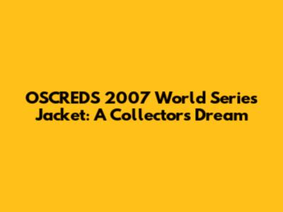 OSCREDS 2007 World Series Jacket: A Collector's Dream