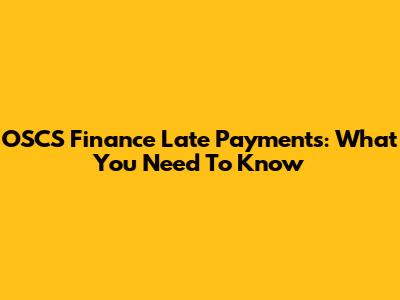 OSCS Finance Late Payments: What You Need To Know
