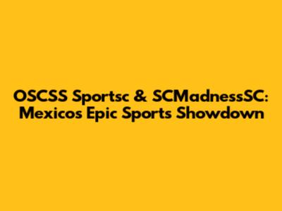 OSCSS Sportsc & SCMadnessSC: Mexico's Epic Sports Showdown
