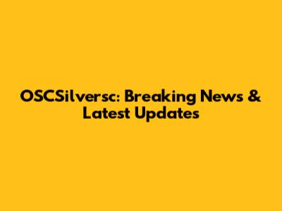 OSCSilversc: Breaking News & Latest Updates