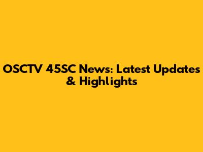 OSCTV 45SC News: Latest Updates & Highlights