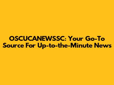 OSCUCANEWSSC: Your Go-To Source For Up-to-the-Minute News