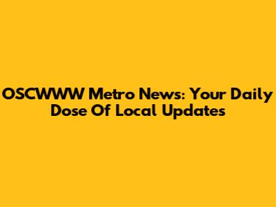 OSCWWW Metro News: Your Daily Dose Of Local Updates