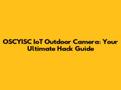 OSCYISC IoT Outdoor Camera: Your Ultimate Hack Guide