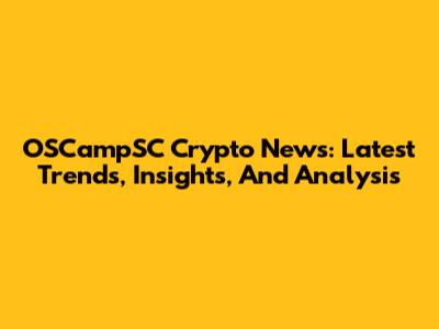 OSCampSC Crypto News: Latest Trends, Insights, And Analysis