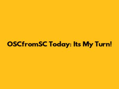 OSCfromSC Today: It's My Turn!