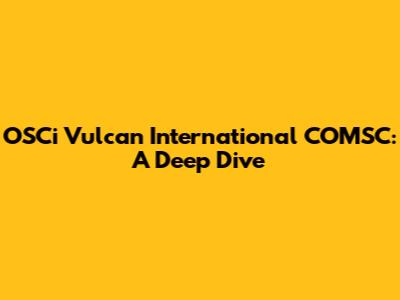 OSCi Vulcan International COMSC: A Deep Dive
