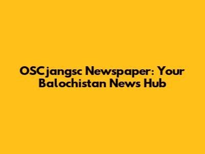 OSCjangsc Newspaper: Your Balochistan News Hub