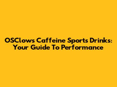 OSClows Caffeine Sports Drinks: Your Guide To Performance