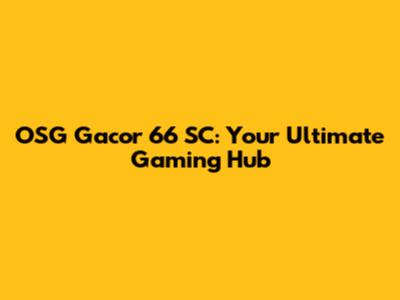 OSG Gacor 66 SC: Your Ultimate Gaming Hub