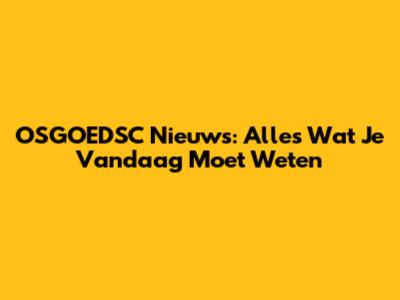 OSGOEDSC Nieuws: Alles Wat Je Vandaag Moet Weten