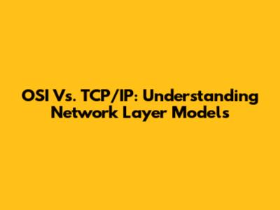 OSI Vs. TCP/IP: Understanding Network Layer Models