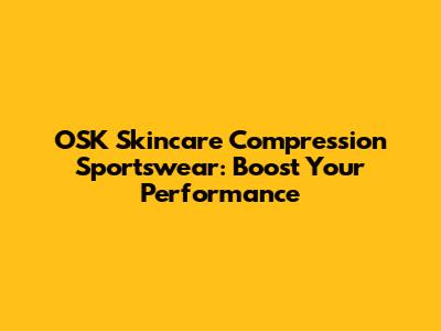 OSK Skincare Compression Sportswear: Boost Your Performance