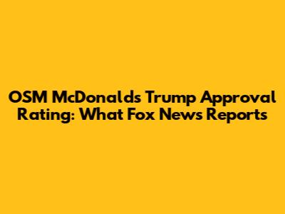 OSM McDonald's Trump Approval Rating: What Fox News Reports