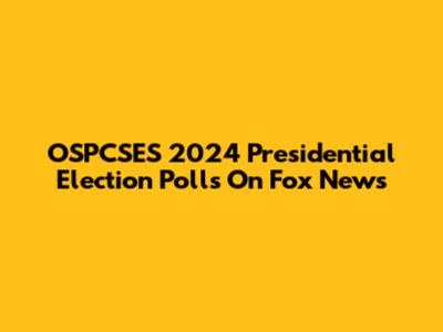 OSPCSES 2024 Presidential Election Polls On Fox News