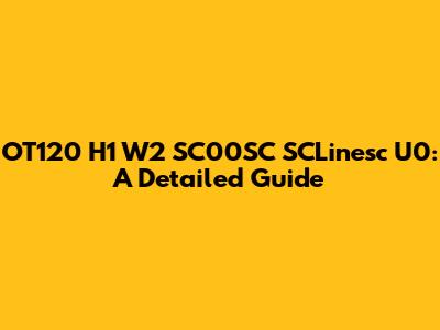 OT120 H1 W2 SC00SC SCLinesc U0: A Detailed Guide