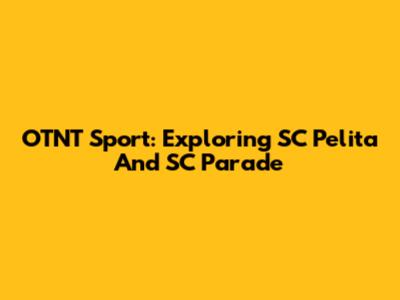 OTNT Sport: Exploring SC Pelita And SC Parade