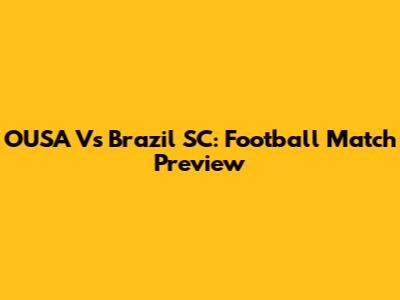 OUSA Vs Brazil SC: Football Match Preview