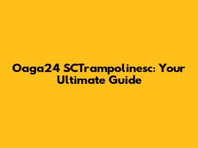 Oaga24 SCTrampolinesc: Your Ultimate Guide