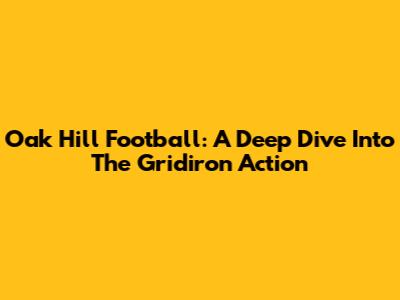 Oak Hill Football: A Deep Dive Into The Gridiron Action
