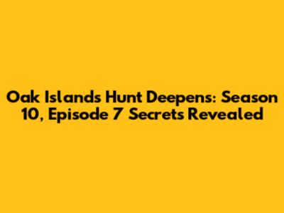 Oak Island's Hunt Deepens: Season 10, Episode 7 Secrets Revealed