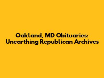 Oakland, MD Obituaries: Unearthing Republican Archives