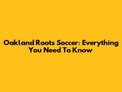 Oakland Roots Soccer: Everything You Need To Know