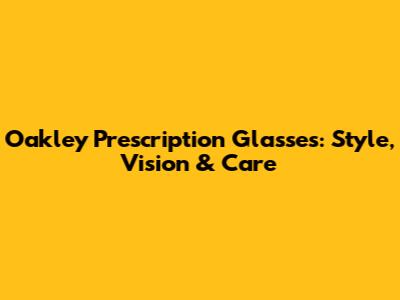 Oakley Prescription Glasses: Style, Vision & Care