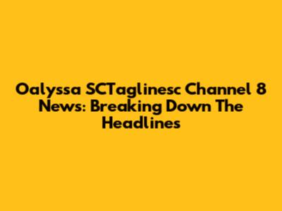 Oalyssa SCTaglinesc Channel 8 News: Breaking Down The Headlines