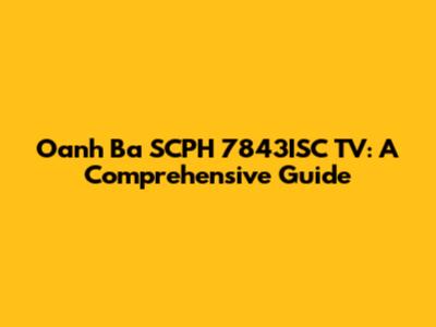 Oanh Ba SCPH 7843ISC TV: A Comprehensive Guide