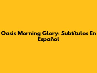 Oasis Morning Glory: Subtítulos En Español