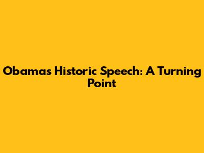 Obama's Historic Speech: A Turning Point