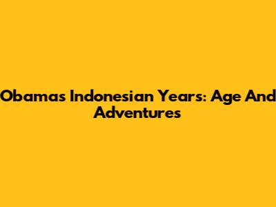 Obama's Indonesian Years: Age And Adventures