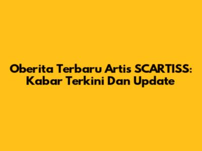 Oberita Terbaru Artis SCARTISS: Kabar Terkini Dan Update