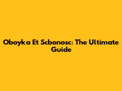 Oboyka Et Scbonosc: The Ultimate Guide