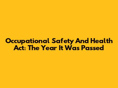 Occupational Safety And Health Act: The Year It Was Passed