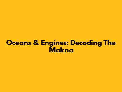 Ocean's & Engines: Decoding The Makna